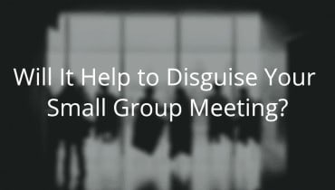 Will It Help to Disguise Your Small Group Meeting?